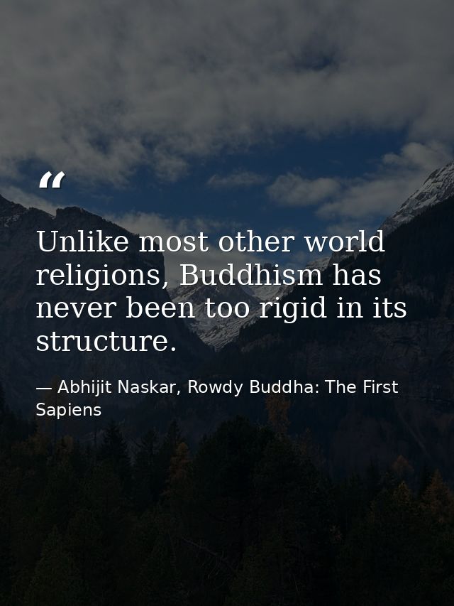 Unlike most other world religions, Buddhism has never been too rigid in its structure. — Abhijit Naskar, Rowdy Buddha: The First Sapiens