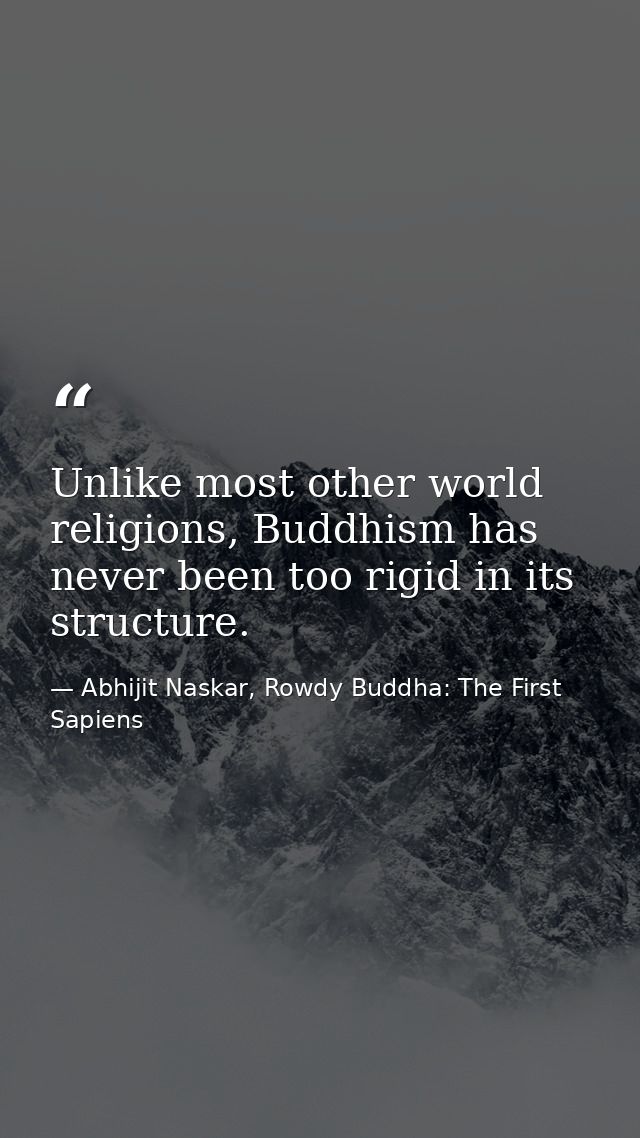 Unlike most other world religions, Buddhism has never been too rigid in its structure. — Abhijit Naskar, Rowdy Buddha: The First Sapiens