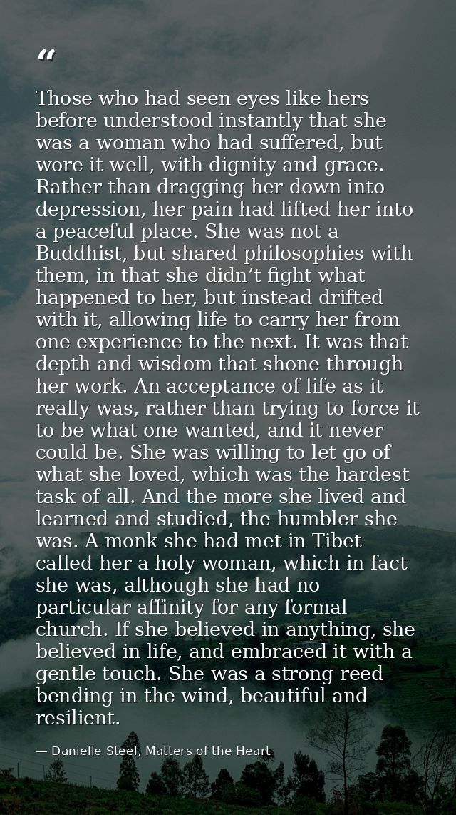 Those who had seen eyes like hers before understood instantly that she was a woman who had suffered, but wore it well, w — Danielle Steel, Matters of the Heart