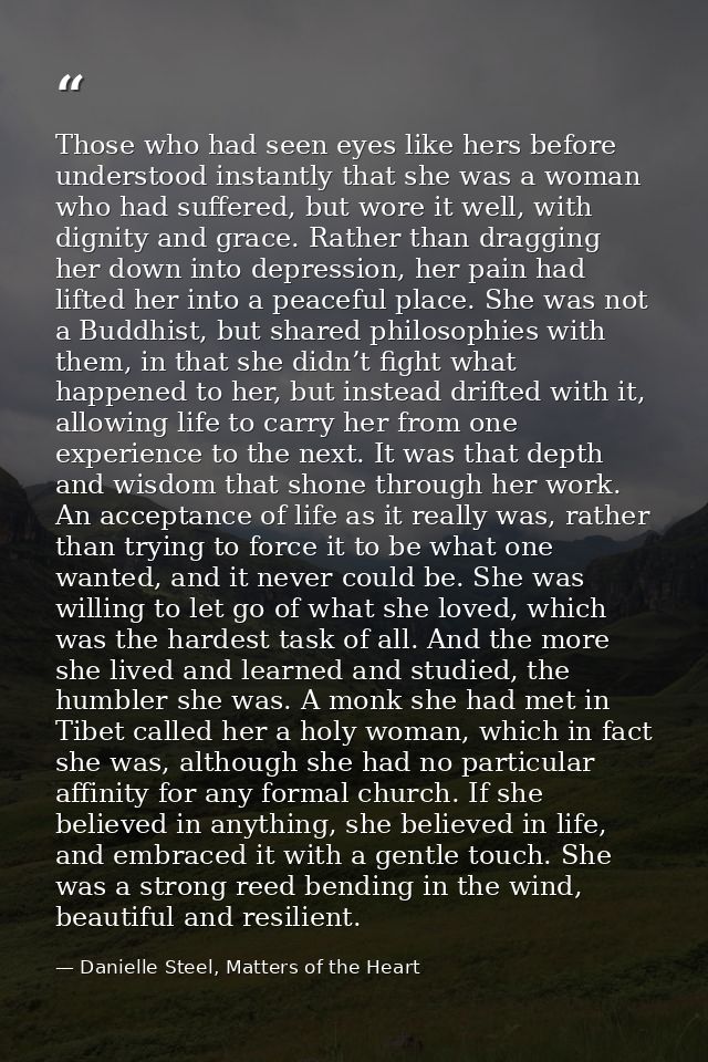 Those who had seen eyes like hers before understood instantly that she was a woman who had suffered, but wore it well, w — Danielle Steel, Matters of the Heart