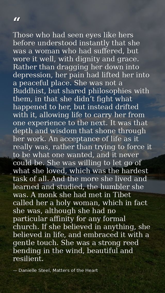 Those who had seen eyes like hers before understood instantly that she was a woman who had suffered, but wore it well, w — Danielle Steel, Matters of the Heart