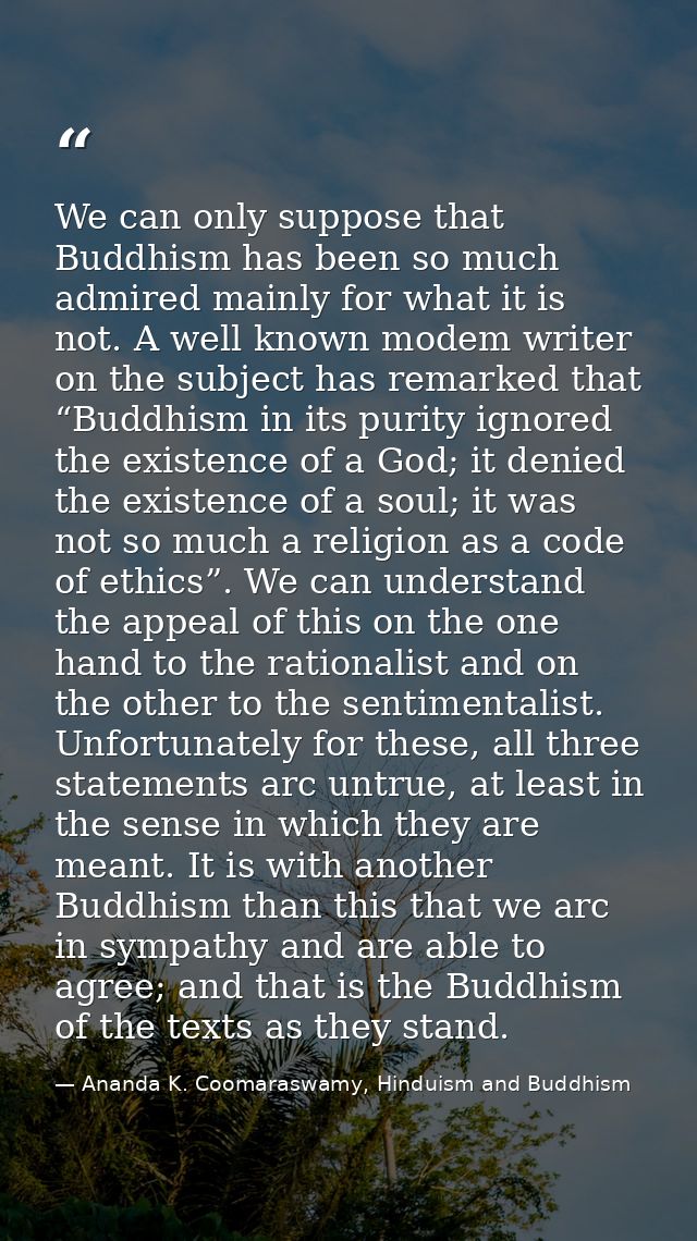 We can only suppose that Buddhism has been so much admired mainly for what it is not. A well known modem writer on the s — Ananda K. Coomaraswamy, Hinduism and Buddhism