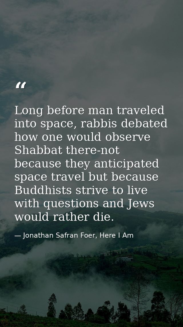 Long before man traveled into space, rabbis debated how one would observe Shabbat there-not because they anticipated spa — Jonathan Safran Foer, Here I Am