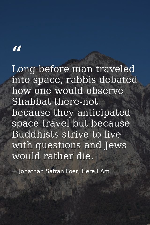 Long before man traveled into space, rabbis debated how one would observe Shabbat there-not because they anticipated spa — Jonathan Safran Foer, Here I Am