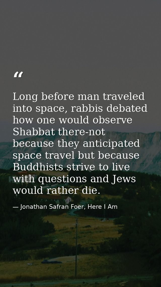 Long before man traveled into space, rabbis debated how one would observe Shabbat there-not because they anticipated spa — Jonathan Safran Foer, Here I Am