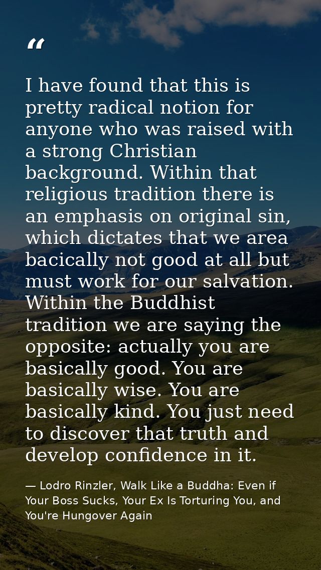I have found that this is pretty radical notion for anyone who was raised with a strong Christian background. Within tha — Lodro Rinzler, Walk Like a Buddha: Even if Your Boss Sucks, Your Ex Is Torturing You, and You're Hungover Again