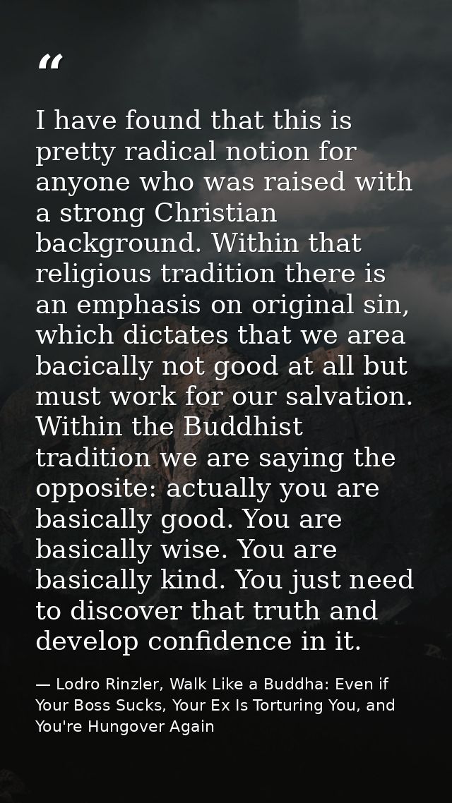 I have found that this is pretty radical notion for anyone who was raised with a strong Christian background. Within tha — Lodro Rinzler, Walk Like a Buddha: Even if Your Boss Sucks, Your Ex Is Torturing You, and You're Hungover Again