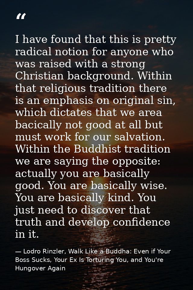 I have found that this is pretty radical notion for anyone who was raised with a strong Christian background. Within tha — Lodro Rinzler, Walk Like a Buddha: Even if Your Boss Sucks, Your Ex Is Torturing You, and You're Hungover Again