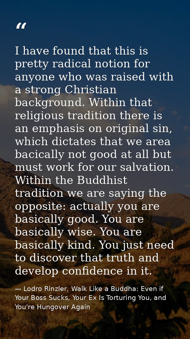 I have found that this is pretty radical notion for anyone who was raised with a strong Christian background. Within tha — Lodro Rinzler, Walk Like a Buddha: Even if Your Boss Sucks, Your Ex Is Torturing You, and You're Hungover Again