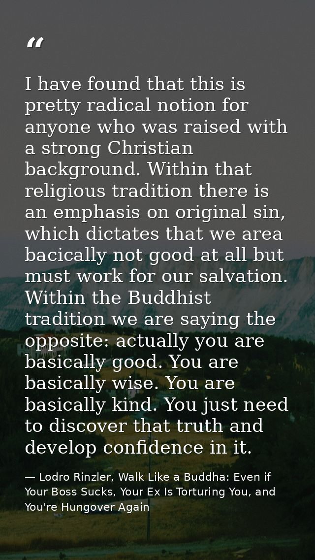 I have found that this is pretty radical notion for anyone who was raised with a strong Christian background. Within tha — Lodro Rinzler, Walk Like a Buddha: Even if Your Boss Sucks, Your Ex Is Torturing You, and You're Hungover Again