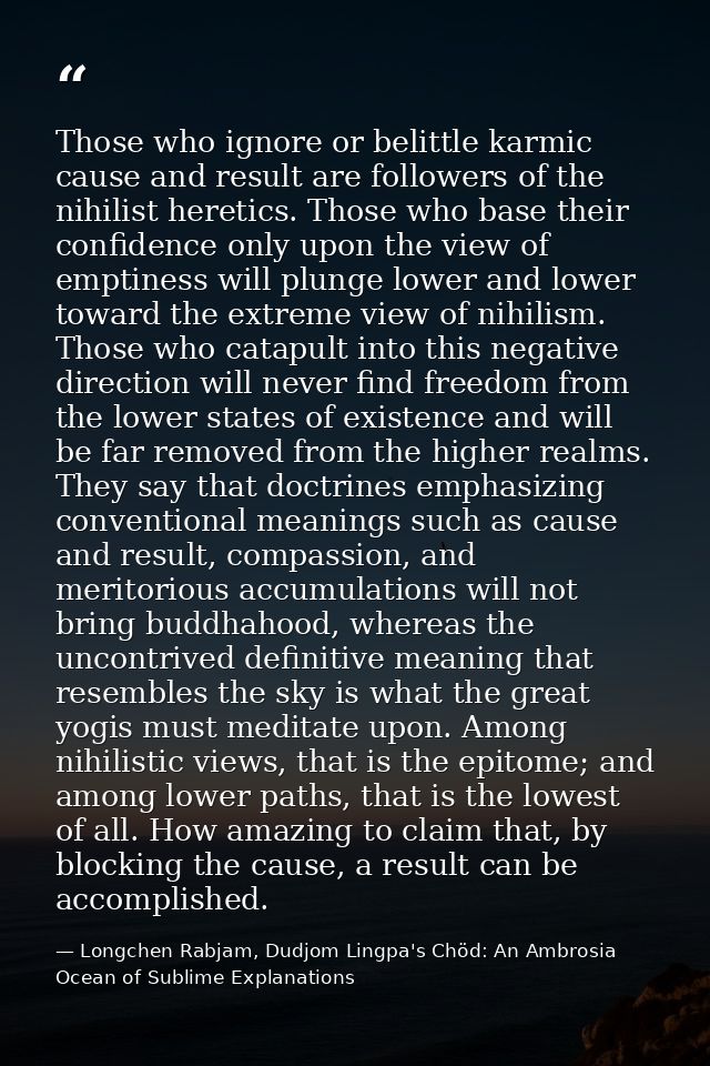 Those who ignore or belittle karmic cause and result are followers of the nihilist heretics. Those who base their confid — Longchen Rabjam, Dudjom Lingpa's Chöd: An Ambrosia Ocean of Sublime Explanations