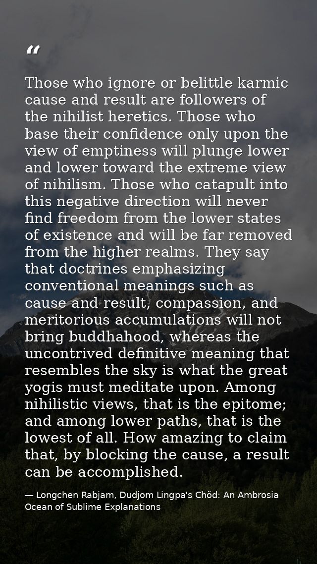 Those who ignore or belittle karmic cause and result are followers of the nihilist heretics. Those who base their confid — Longchen Rabjam, Dudjom Lingpa's Chöd: An Ambrosia Ocean of Sublime Explanations