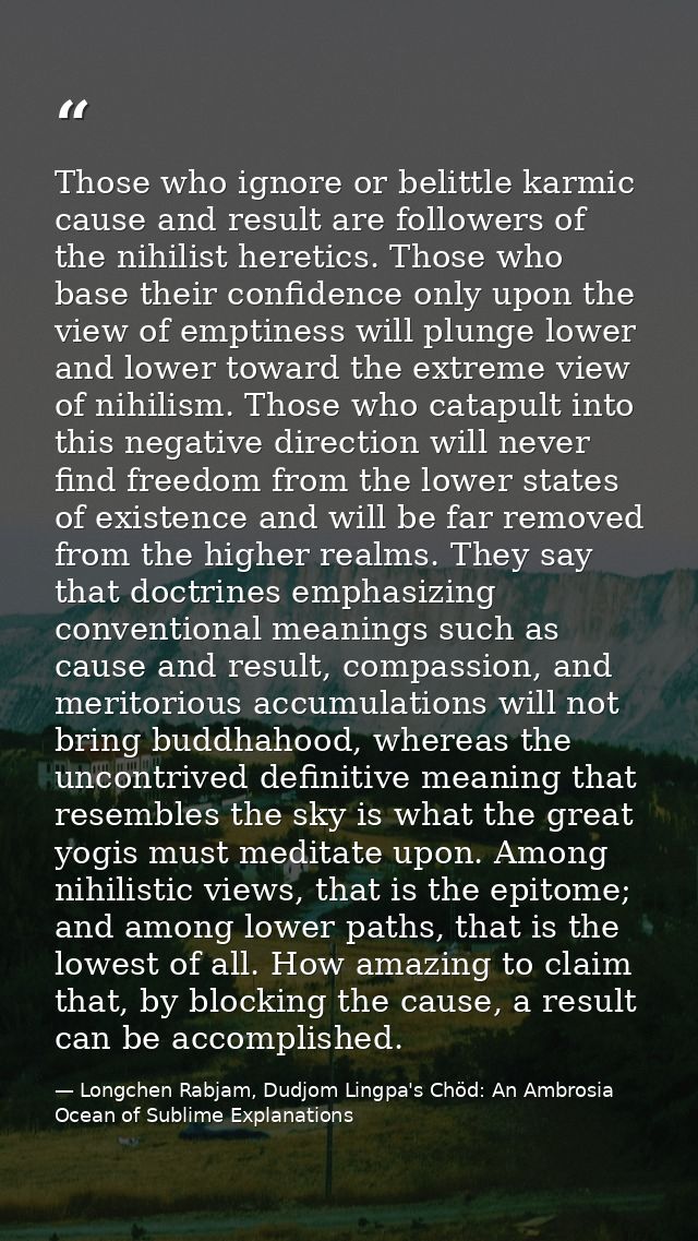 Those who ignore or belittle karmic cause and result are followers of the nihilist heretics. Those who base their confid — Longchen Rabjam, Dudjom Lingpa's Chöd: An Ambrosia Ocean of Sublime Explanations
