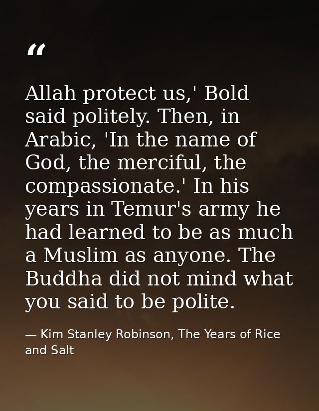 Allah protect us,' Bold said politely. Then, in Arabic, 'In the name of God, the merciful, the compassionate.' In his ye — Kim Stanley Robinson, The Years of Rice and Salt