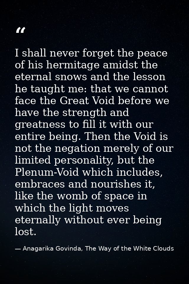 I shall never forget the peace of his hermitage amidst the eternal snows and the lesson he taught me: that we cannot fac — Anagarika Govinda, The Way of the White Clouds