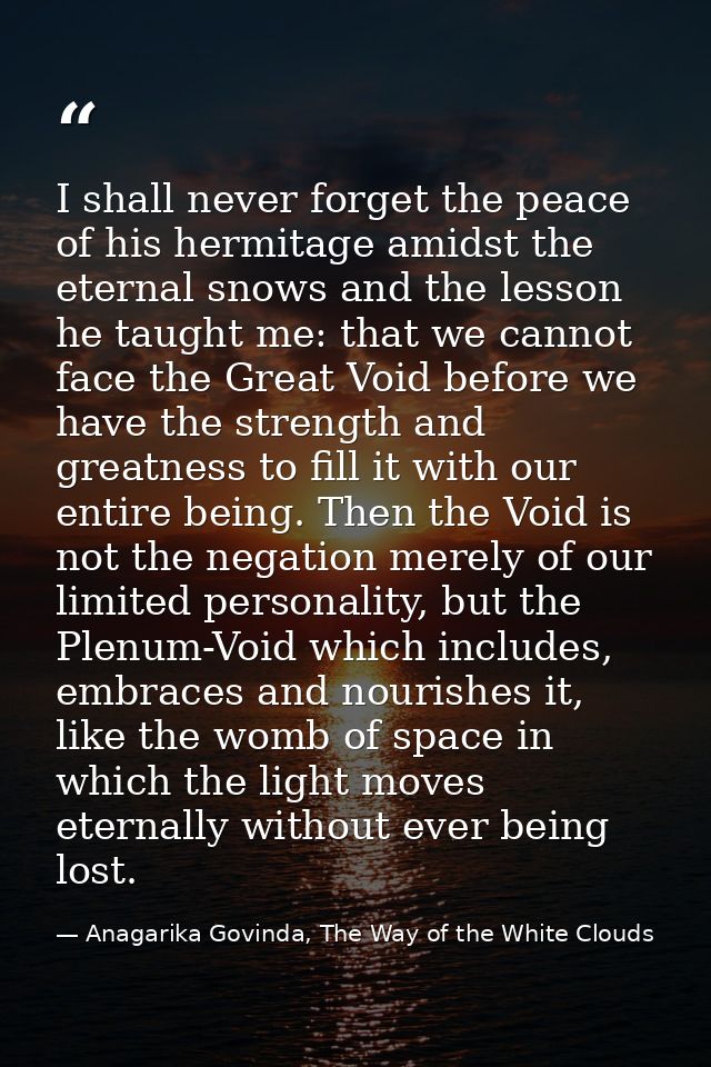 I shall never forget the peace of his hermitage amidst the eternal snows and the lesson he taught me: that we cannot fac — Anagarika Govinda, The Way of the White Clouds