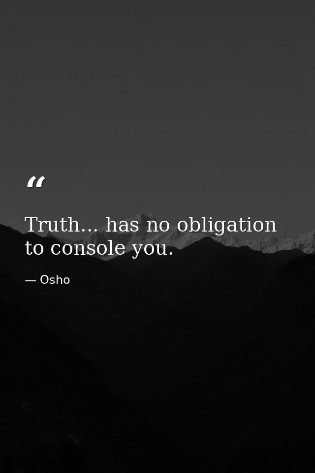 Truth... has no obligation to console you. — Osho