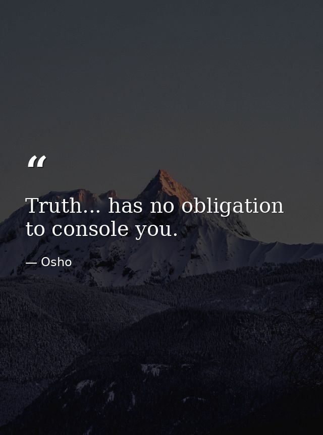 Truth... has no obligation to console you. — Osho