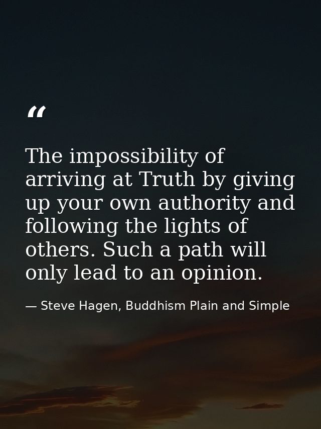 The impossibility of arriving at Truth by giving up your own authority and following the lights of others. Such a path w — Steve Hagen, Buddhism Plain and Simple