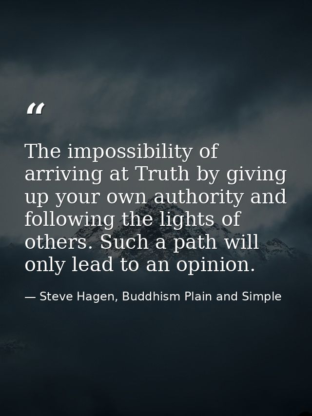 The impossibility of arriving at Truth by giving up your own authority and following the lights of others. Such a path w — Steve Hagen, Buddhism Plain and Simple