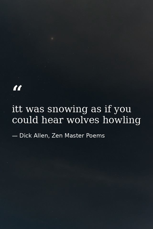 itt was snowing as if you could hear wolves howling — Dick Allen, Zen Master Poems
