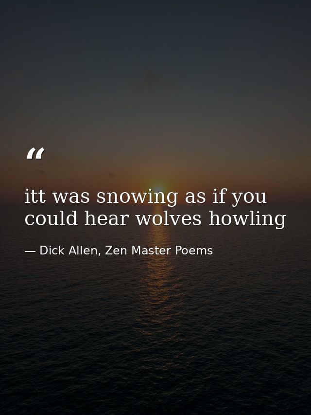 itt was snowing as if you could hear wolves howling — Dick Allen, Zen Master Poems