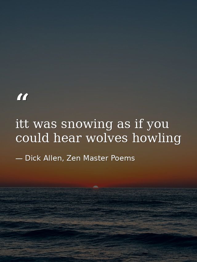 itt was snowing as if you could hear wolves howling — Dick Allen, Zen Master Poems