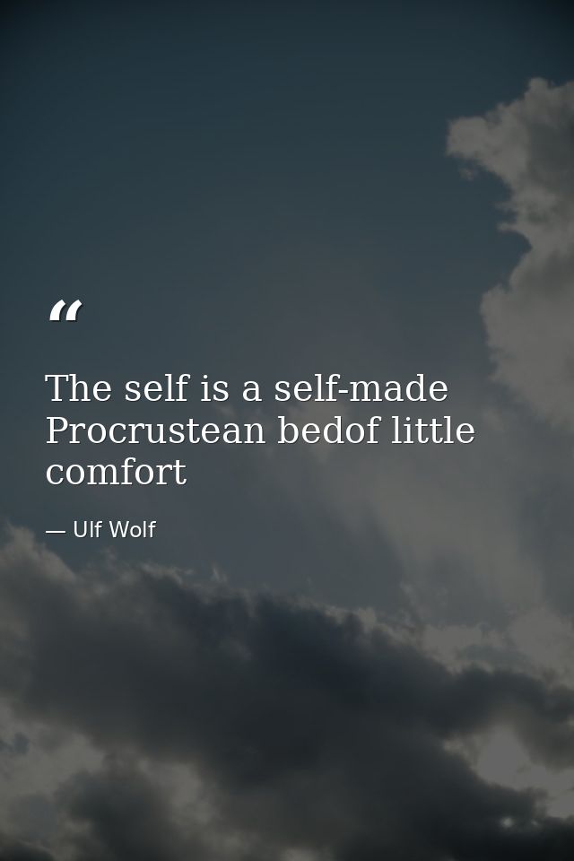 The self is a self-made Procrustean bedof little comfort — Ulf Wolf