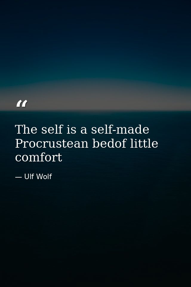 The self is a self-made Procrustean bedof little comfort — Ulf Wolf