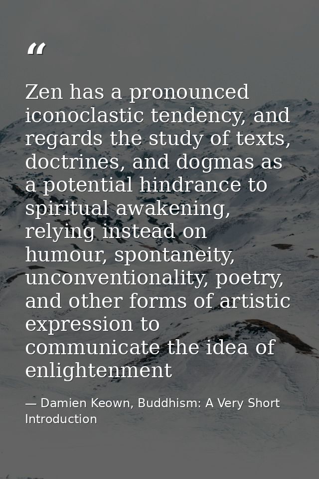 Zen has a pronounced iconoclastic tendency, and regards the study of texts, doctrines, and dogmas as a potential hindran — Damien Keown, Buddhism: A Very Short Introduction