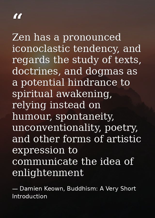 Zen has a pronounced iconoclastic tendency, and regards the study of texts, doctrines, and dogmas as a potential hindran — Damien Keown, Buddhism: A Very Short Introduction