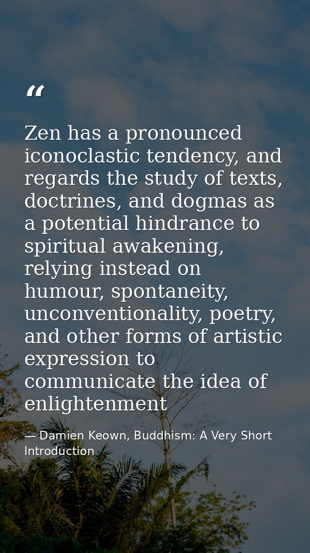 Zen has a pronounced iconoclastic tendency, and regards the study of texts, doctrines, and dogmas as a potential hindran — Damien Keown, Buddhism: A Very Short Introduction
