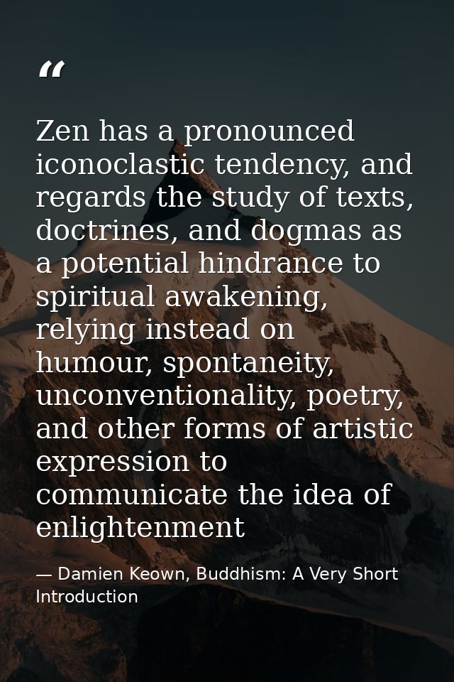 Zen has a pronounced iconoclastic tendency, and regards the study of texts, doctrines, and dogmas as a potential hindran — Damien Keown, Buddhism: A Very Short Introduction