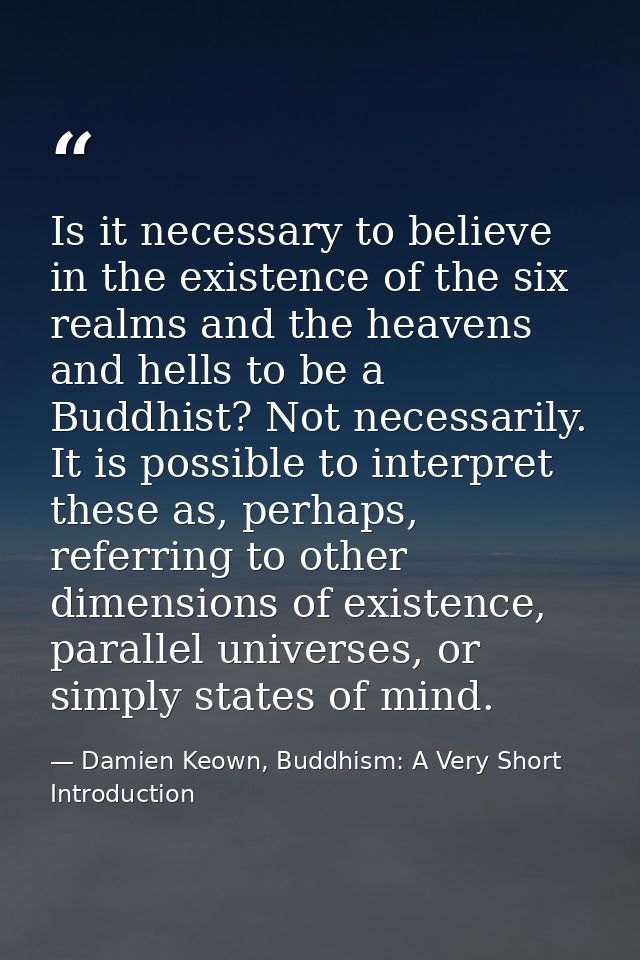 Is it necessary to believe in the existence of the six realms and the heavens and hells to be a Buddhist? Not necessaril — Damien Keown, Buddhism: A Very Short Introduction