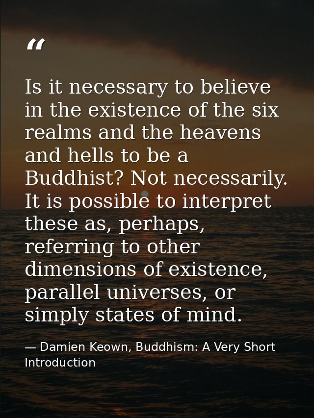 Is it necessary to believe in the existence of the six realms and the heavens and hells to be a Buddhist? Not necessaril — Damien Keown, Buddhism: A Very Short Introduction