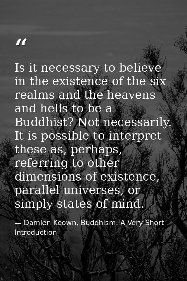 Is it necessary to believe in the existence of the six realms and the heavens and hells to be a Buddhist? Not necessaril — Damien Keown, Buddhism: A Very Short Introduction