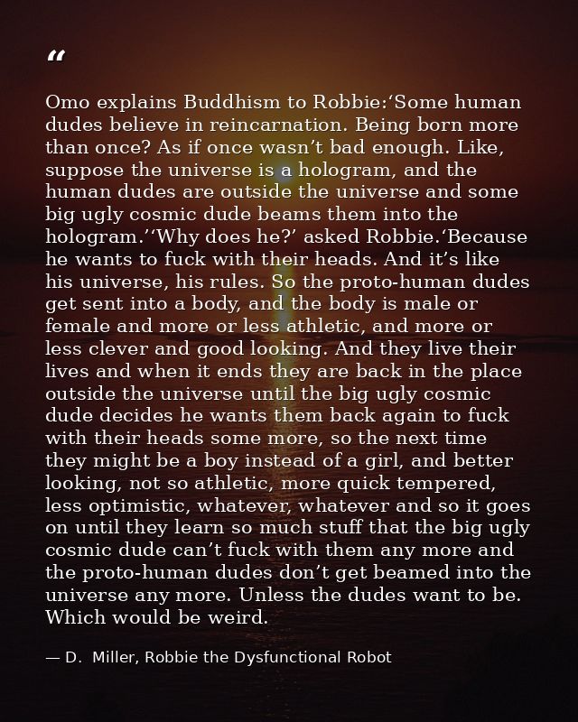 Omo explains Buddhism to Robbie:‘Some human dudes believe in reincarnation. Being born more than once? As if once wasn’t — D.  Miller, Robbie the Dysfunctional Robot