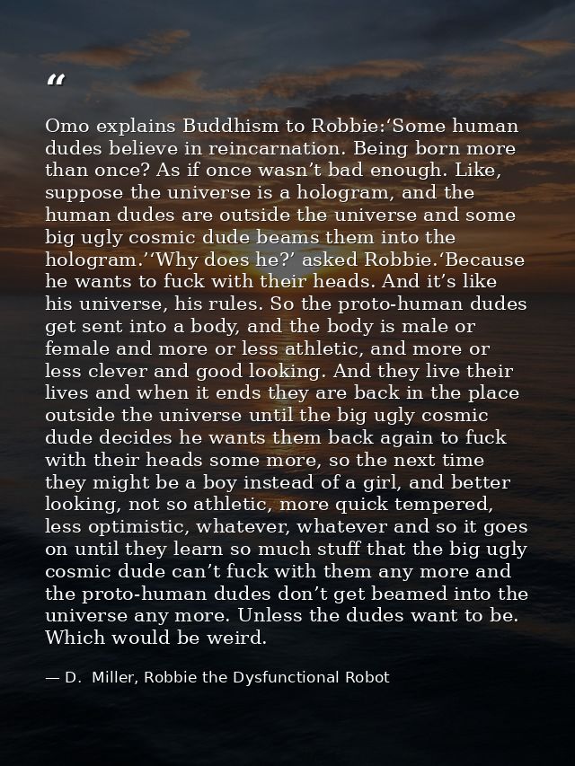 Omo explains Buddhism to Robbie:‘Some human dudes believe in reincarnation. Being born more than once? As if once wasn’t — D.  Miller, Robbie the Dysfunctional Robot