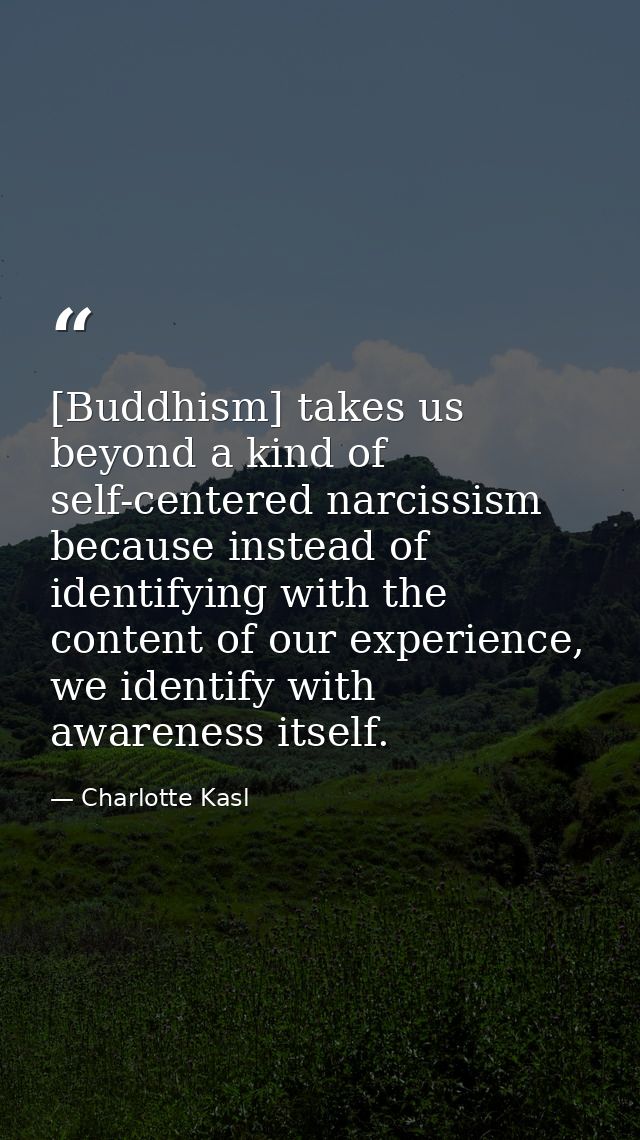 [Buddhism] takes us beyond a kind of self-centered narcissism because instead of identifying with the content of our exp — Charlotte Kasl