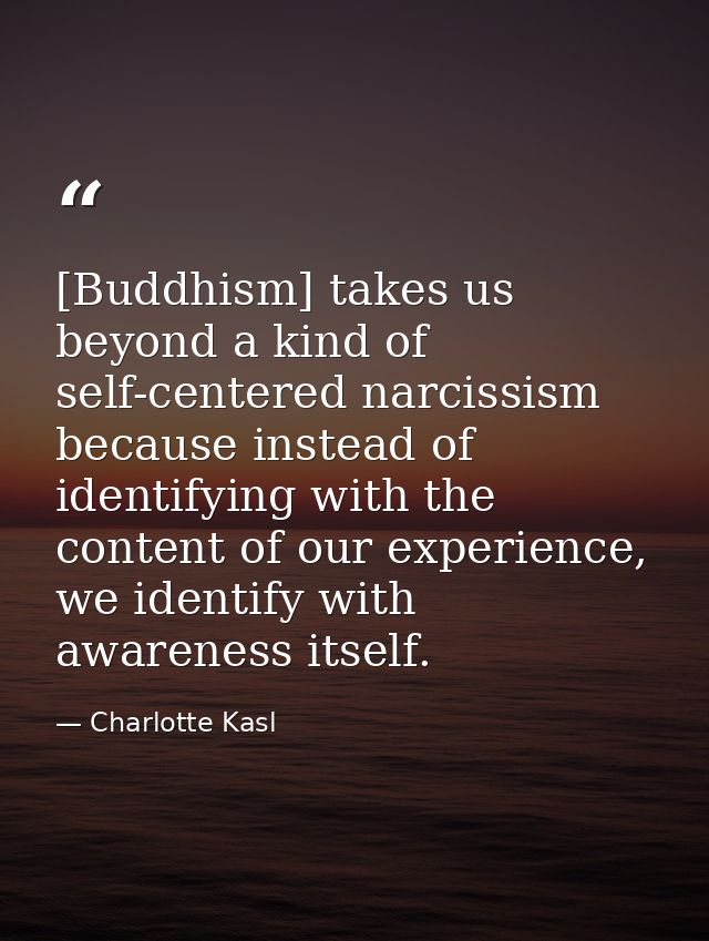 [Buddhism] takes us beyond a kind of self-centered narcissism because instead of identifying with the content of our exp — Charlotte Kasl