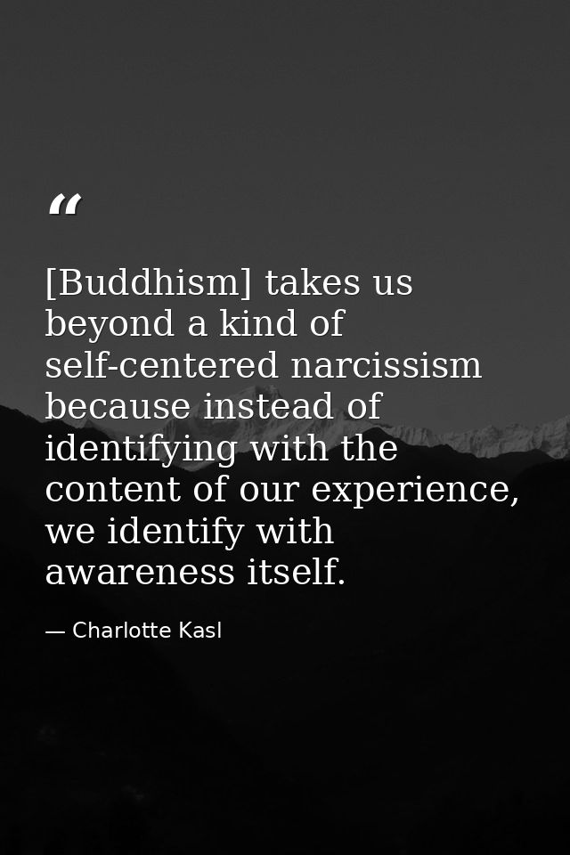 [Buddhism] takes us beyond a kind of self-centered narcissism because instead of identifying with the content of our exp — Charlotte Kasl