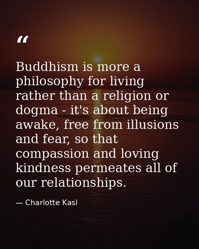 Buddhism is more a philosophy for living rather than a religion or dogma - it's about being awake, free from illusions a — Charlotte Kasl