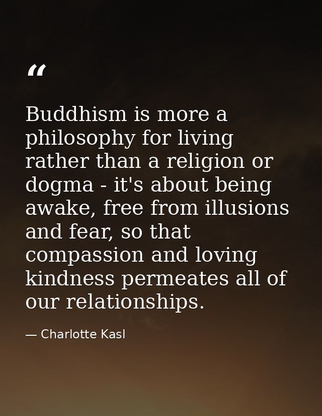Buddhism is more a philosophy for living rather than a religion or dogma - it's about being awake, free from illusions a — Charlotte Kasl