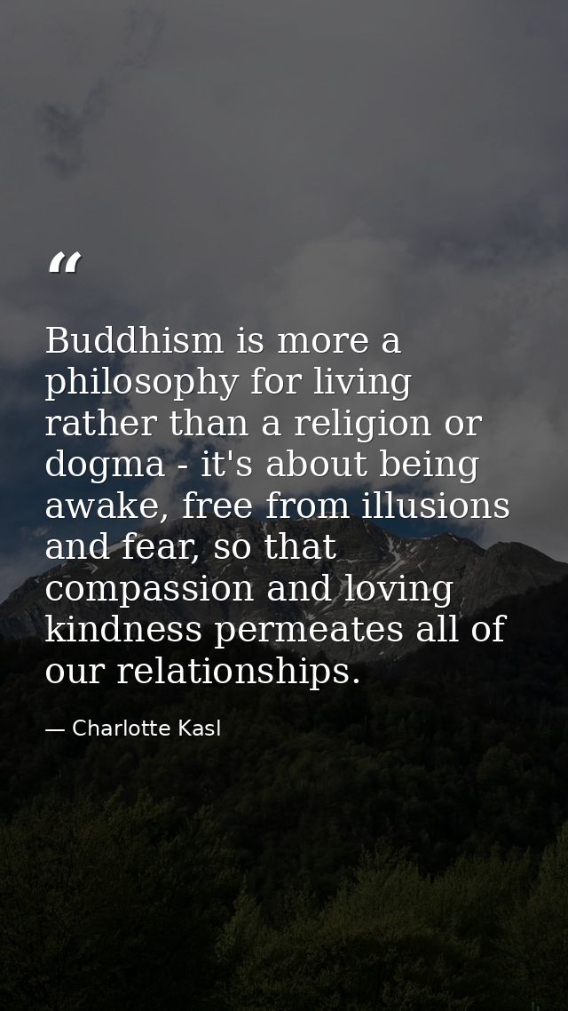 Buddhism is more a philosophy for living rather than a religion or dogma - it's about being awake, free from illusions a — Charlotte Kasl