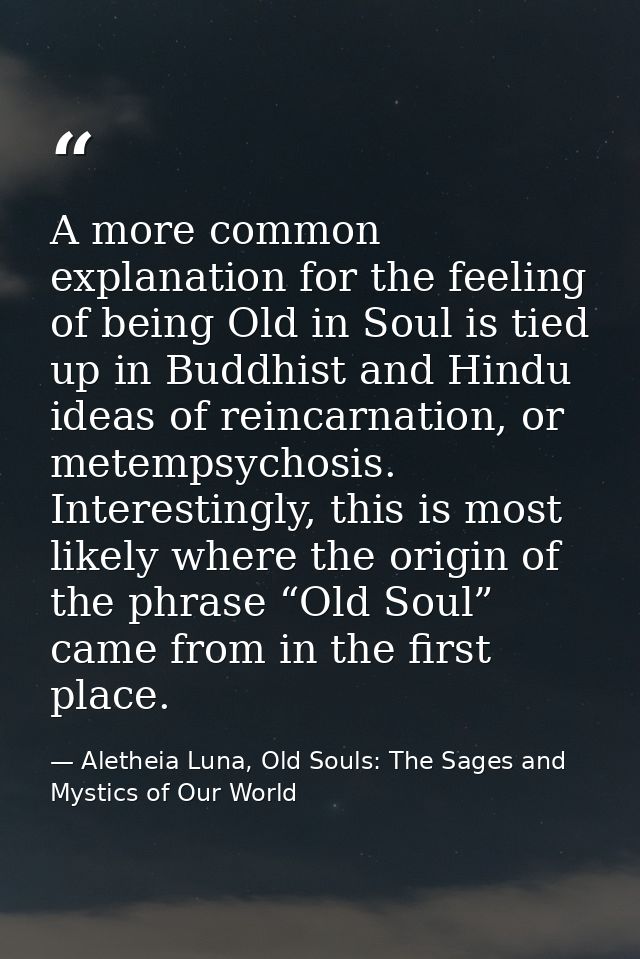 A more common explanation for the feeling of being Old in Soul is tied up in Buddhist and Hindu ideas of reincarnation,  — Aletheia Luna, Old Souls: The Sages and Mystics of Our World