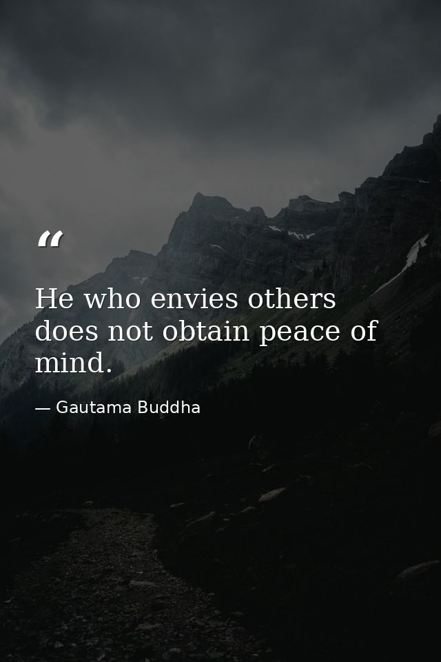 He who envies others does not obtain peace of mind. — Gautama Buddha