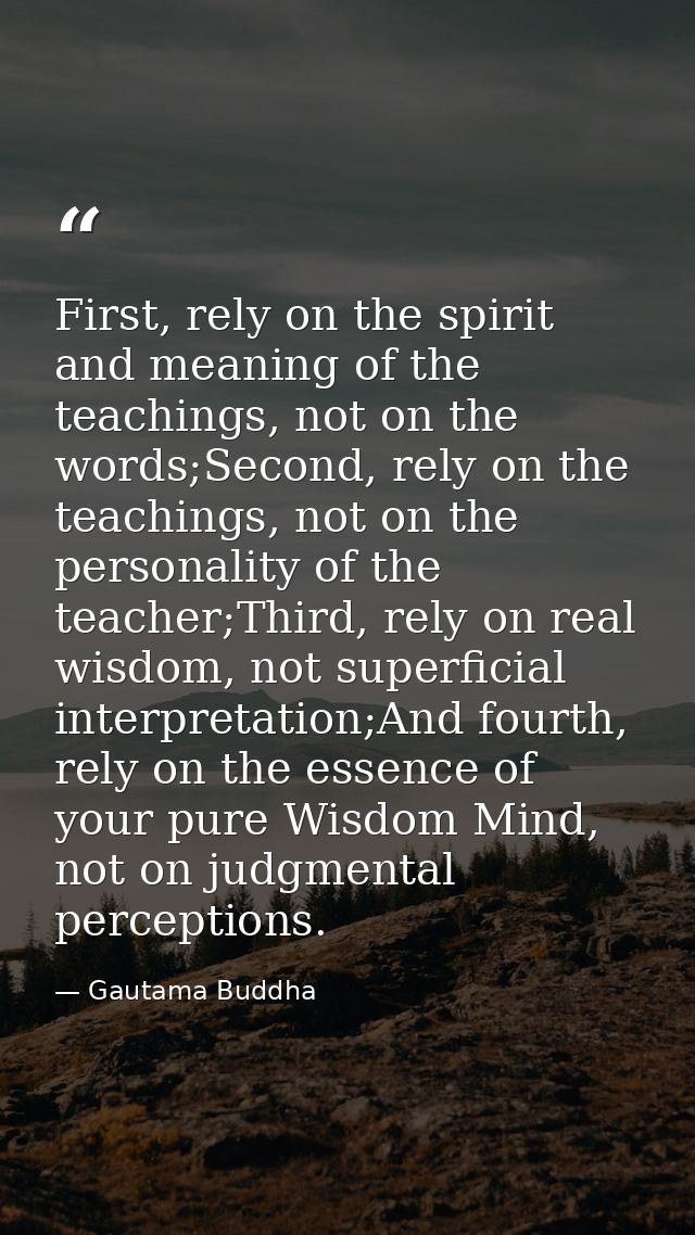 First, rely on the spirit and meaning of the teachings, not on the words;Second, rely on the teachings, not on the perso — Gautama Buddha