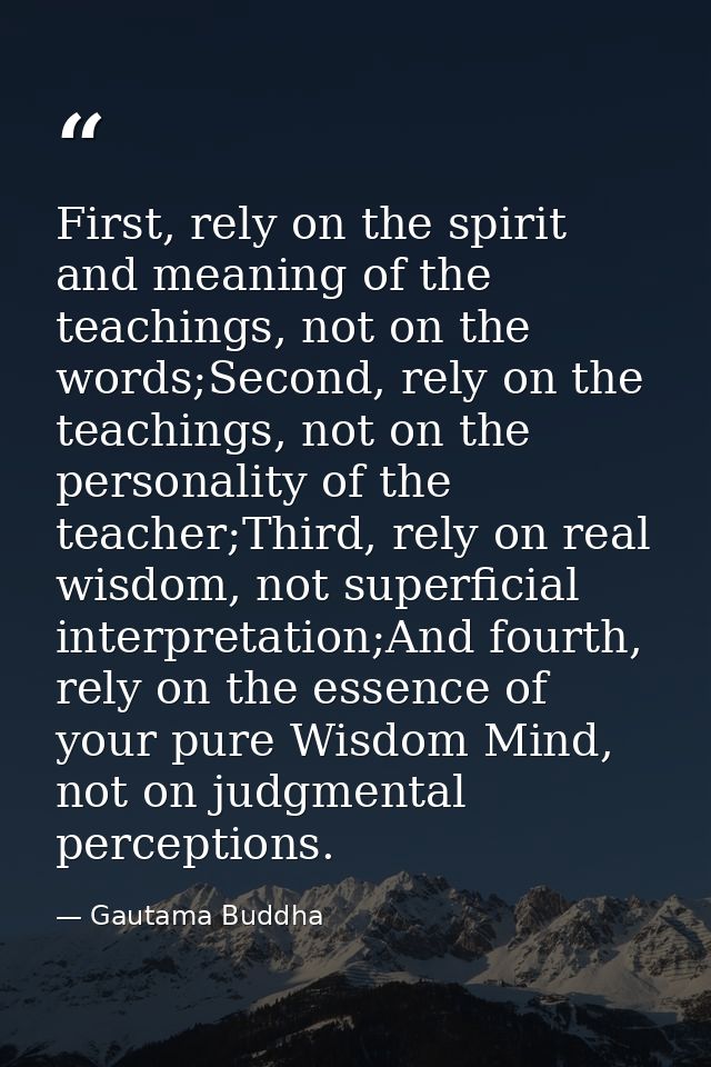 First, rely on the spirit and meaning of the teachings, not on the words;Second, rely on the teachings, not on the perso — Gautama Buddha