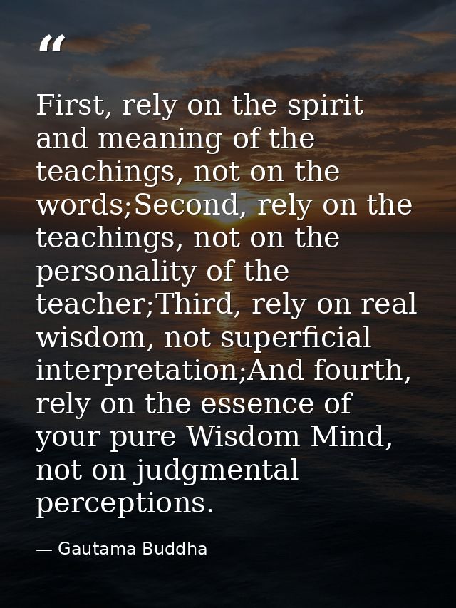 First, rely on the spirit and meaning of the teachings, not on the words;Second, rely on the teachings, not on the perso — Gautama Buddha