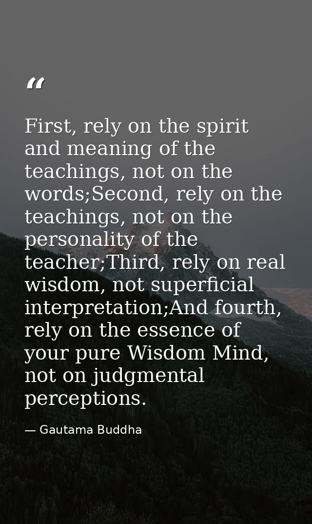 First, rely on the spirit and meaning of the teachings, not on the words;Second, rely on the teachings, not on the perso — Gautama Buddha